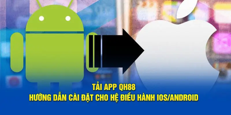 Tải ứng dụng QH88 cho Android & iOS chỉ với vài thao tác